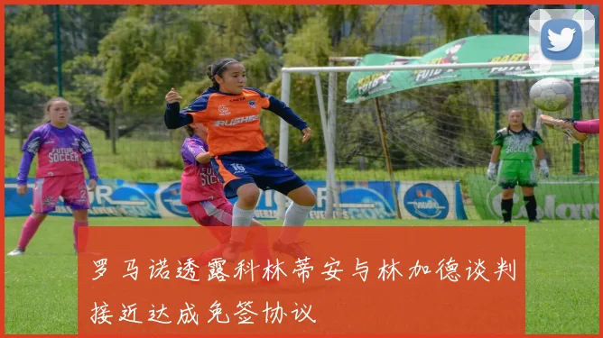 罗马诺透露科林蒂安与林加德谈判接近达成免签协议