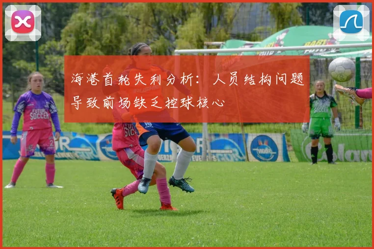 海港首轮失利分析：人员结构问题导致前场缺乏控球核心