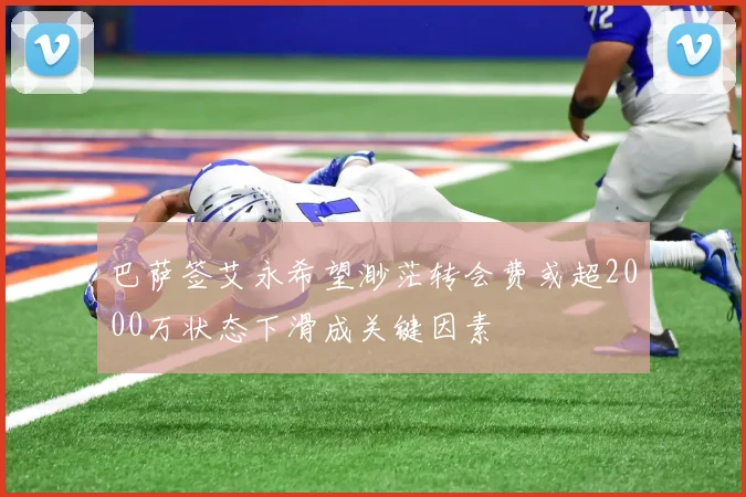 巴萨签艾永希望渺茫转会费或超2000万状态下滑成关键因素
