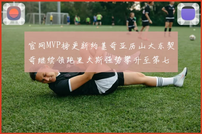 官网MVP榜更新约基奇亚历山大东契奇继续领跑里夫斯强势攀升至第七位