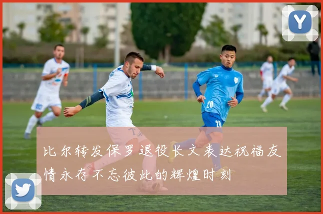 比尔转发保罗退役长文表达祝福友情永存不忘彼此的辉煌时刻