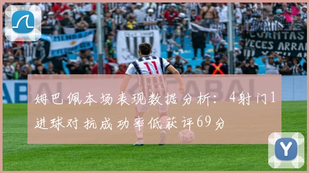 姆巴佩本场表现数据分析：4射门1进球对抗成功率低获评69分