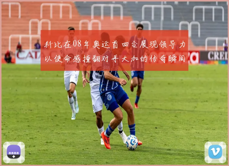 科比在08年奥运首回合展现领导力以使命感撞翻对手大加的传奇瞬间