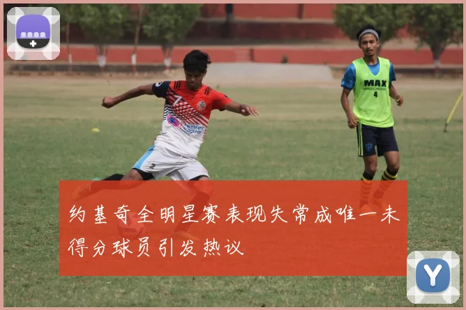 约基奇全明星赛表现失常成唯一未得分球员引发热议