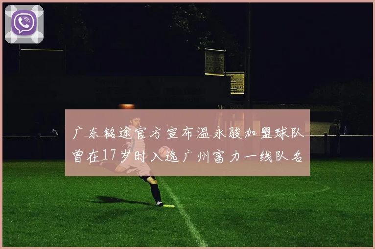 广东铭途官方宣布温永骏加盟球队曾在17岁时入选广州富力一线队名单