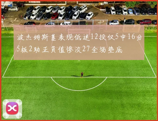 波杰姆斯基表现低迷12投仅5中16分5板2助正负值惨淡27全场垫底