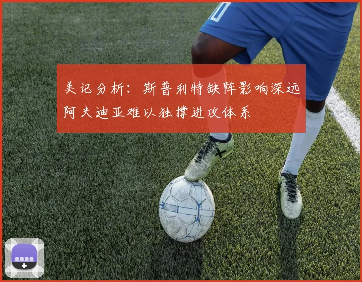 美记分析：斯普利特缺阵影响深远阿夫迪亚难以独撑进攻体系