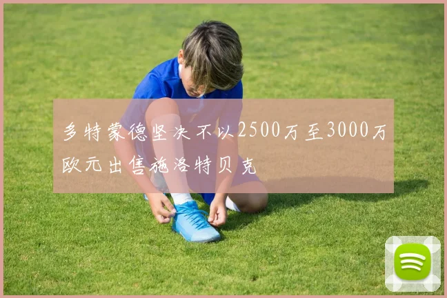 多特蒙德坚决不以2500万至3000万欧元出售施洛特贝克
