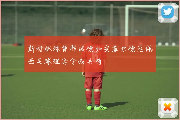 斯特林称费耶诺德如安菲尔德范佩西足球理念令我共鸣