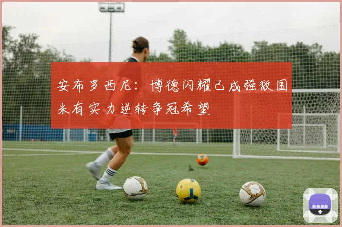 安布罗西尼：博德闪耀已成强敌国米有实力逆转争冠希望