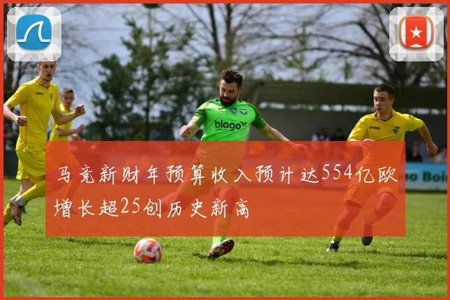 马竞新财年预算收入预计达554亿欧增长超25创历史新高