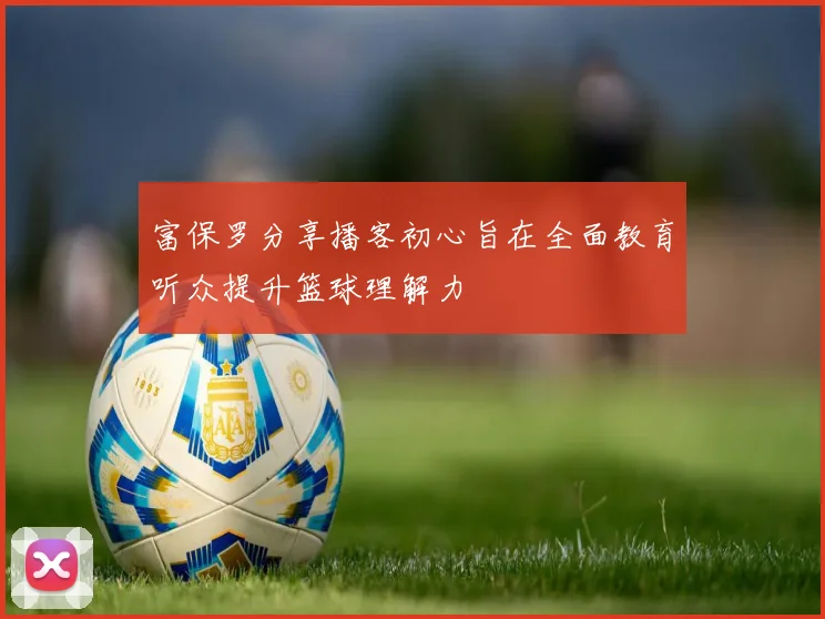 富保罗分享播客初心旨在全面教育听众提升篮球理解力