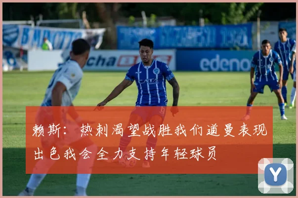 赖斯：热刺渴望战胜我们道曼表现出色我会全力支持年轻球员