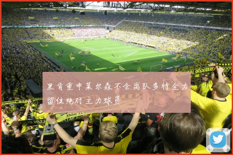 里肯重申莱尔森不会离队多特全力留住绝对主力球员