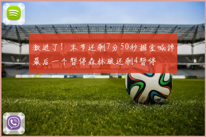 激进了！末节还剩7分50秒掘金喊掉最后一个暂停森林狼还剩4暂停